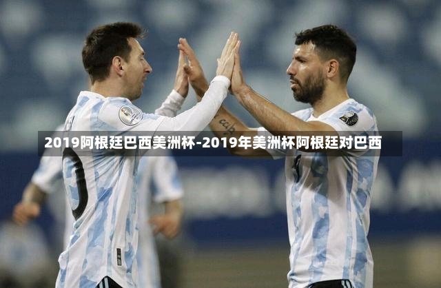 2019阿根廷巴西美洲杯-2019年美洲杯阿根廷對巴西