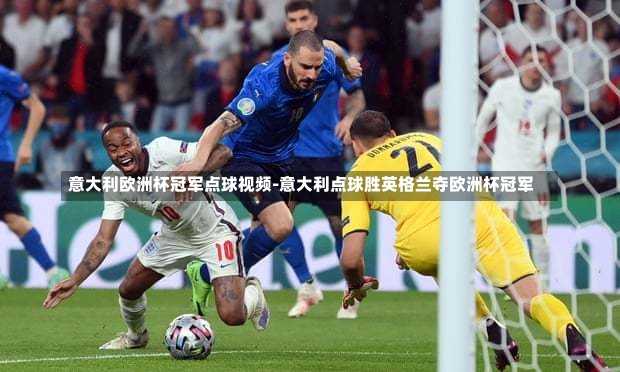 意大利歐洲杯冠軍點球視頻-意大利點球勝英格蘭奪歐洲杯冠軍