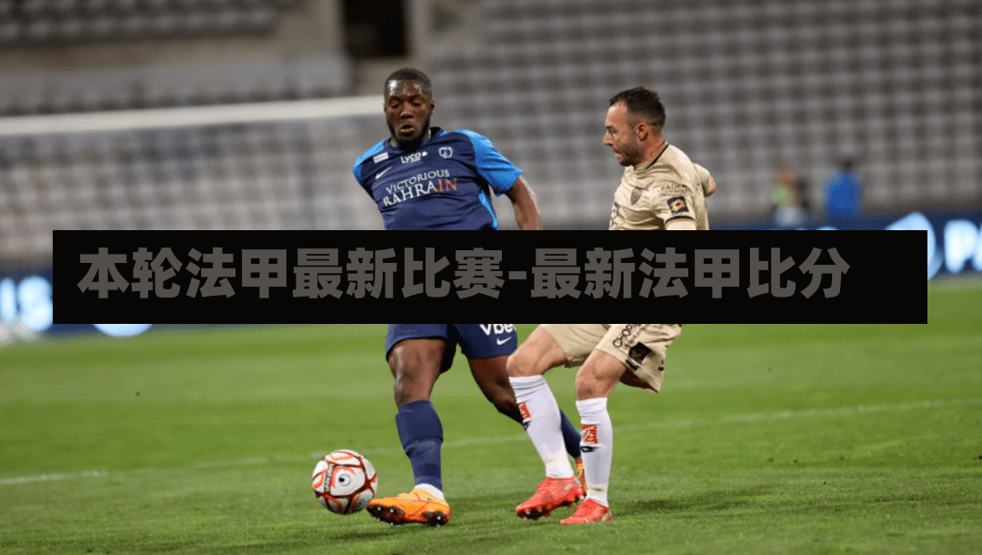 本輪法甲最新比賽-最新法甲比分