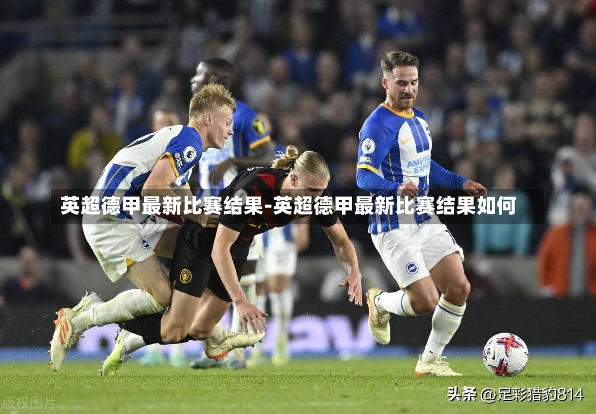 英超德甲最新比賽結果-英超德甲最新比賽結果如何