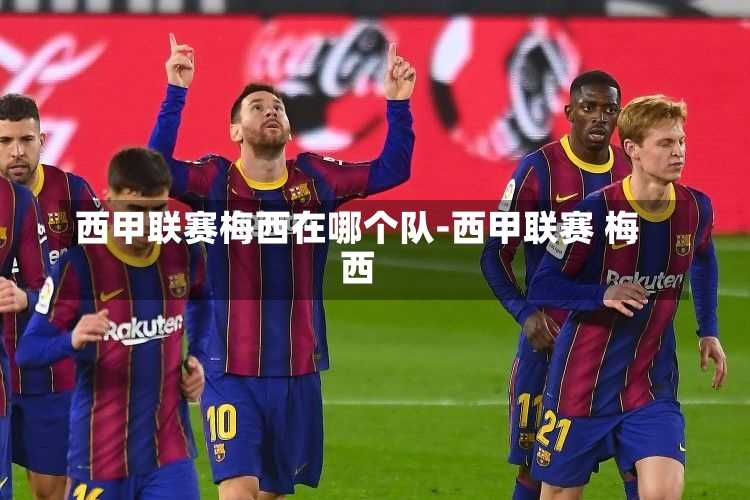 西甲聯賽梅西在哪個隊-西甲聯賽 梅西