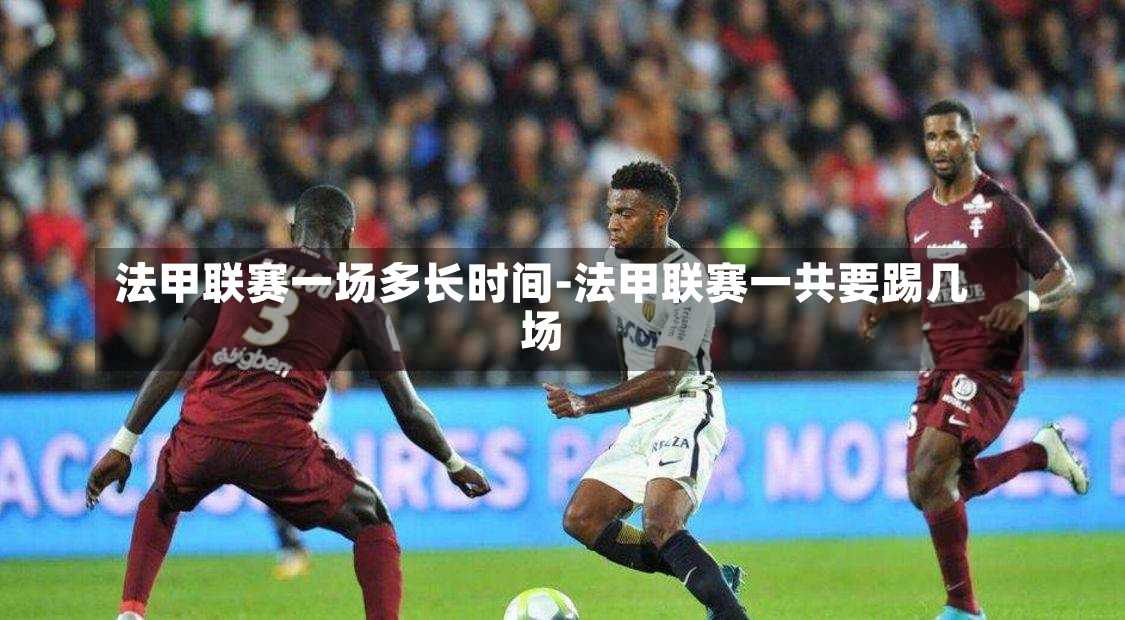 法甲聯賽一場多長時間-法甲聯賽一共要踢幾場