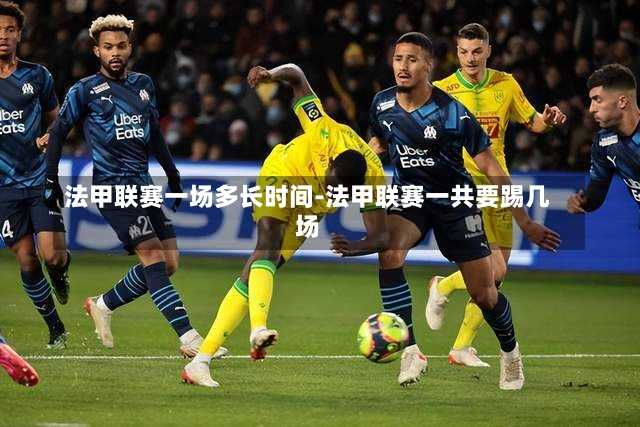 法甲聯賽一場多長時間-法甲聯賽一共要踢幾場