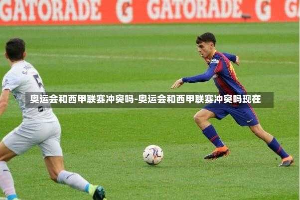 奧運會和西甲聯賽沖突嗎-奧運會和西甲聯賽沖突嗎現在