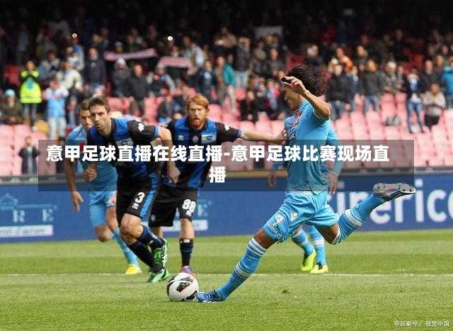 意甲足球直播在線直播-意甲足球比賽現場直播