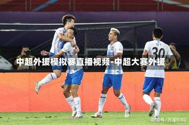中超外援模擬賽直播視頻-中超大賽外援