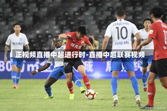 正視頻直播中超進行時-直播中超聯賽視頻