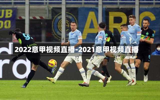 2022意甲視頻直播-2021意甲視頻直播