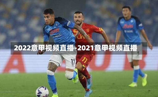 2022意甲視頻直播-2021意甲視頻直播