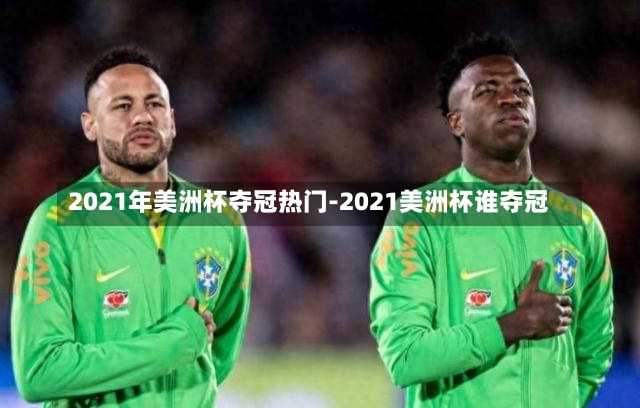 2021年美洲杯奪冠熱門-2021美洲杯誰奪冠
