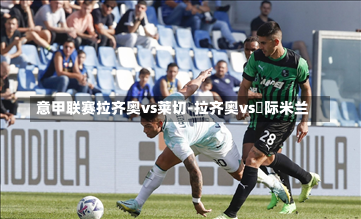 意甲聯(lián)賽拉齊奧vs萊切-拉齊奧vs囯際米蘭