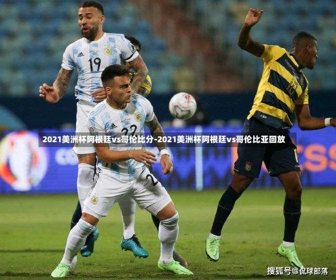 2021美洲杯阿根廷vs哥倫比分-2021美洲杯阿根廷vs哥倫比亞回放