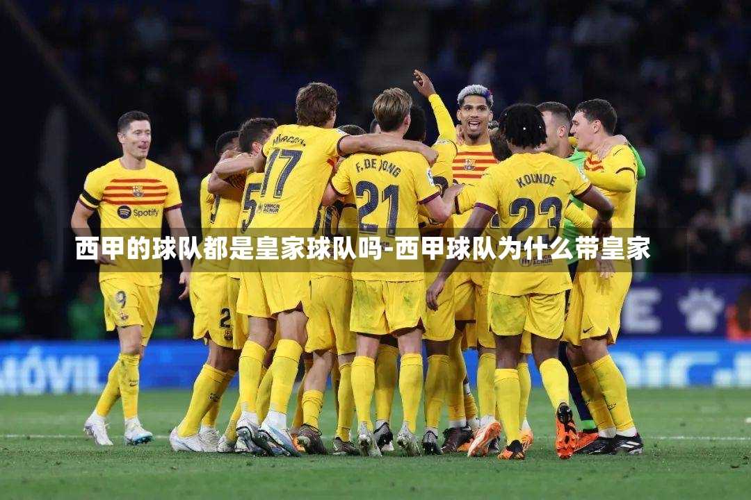 西甲的球隊都是皇家球隊嗎-西甲球隊為什么帶皇家