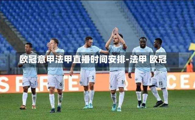 歐冠意甲法甲直播時(shí)間安排-法甲 歐冠